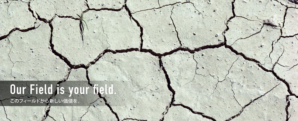 Our Field is your field. このフィールドから新しい価値を。